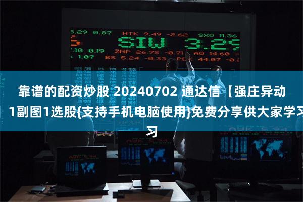 靠谱的配资炒股 20240702 通达信【强庄异动】1副图1选股{支持手机电脑使用}免费分享供大家学习