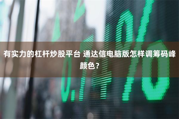 有实力的杠杆炒股平台 通达信电脑版怎样调筹码峰颜色？