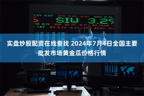 实盘炒股配资在线查找 2024年7月4日全国主要批发市场黄金瓜价格行情