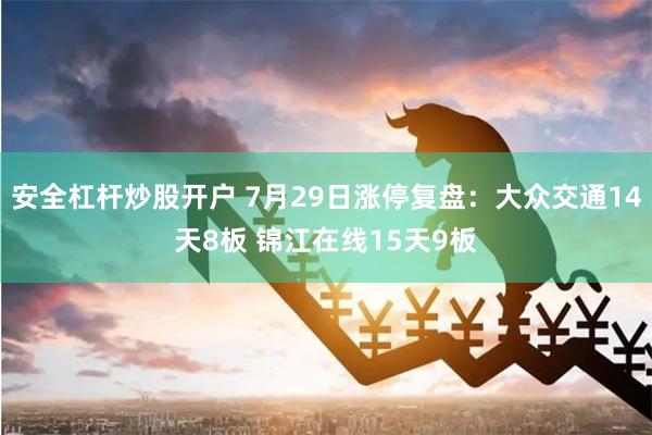 安全杠杆炒股开户 7月29日涨停复盘：大众交通14天8板 锦江在线15天9板