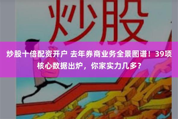 炒股十倍配资开户 去年券商业务全景图谱！39项核心数据出炉，你家实力几多？