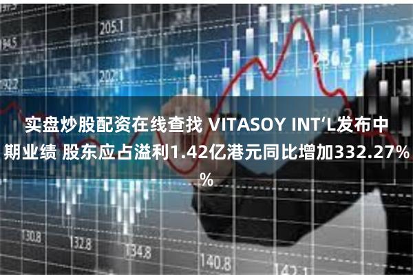 实盘炒股配资在线查找 VITASOY INT‘L发布中期业绩 股东应占溢利1.42亿港元同比增加332.27%