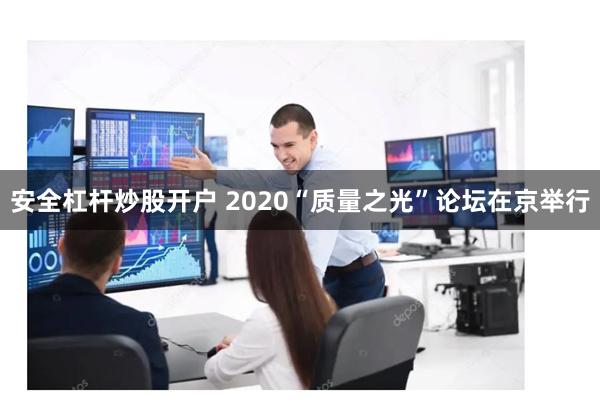 安全杠杆炒股开户 2020“质量之光”论坛在京举行