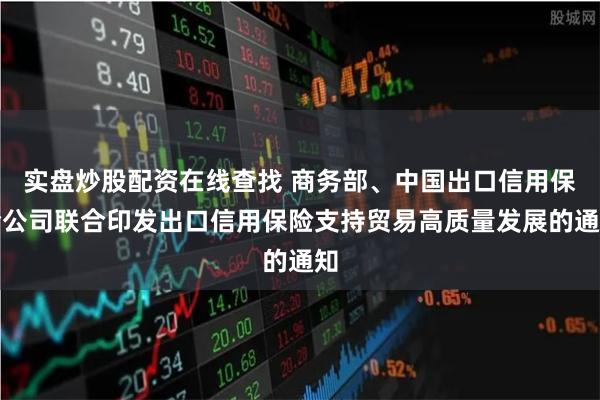 实盘炒股配资在线查找 商务部、中国出口信用保险公司联合印发出口信用保险支持贸易高质量发展的通知