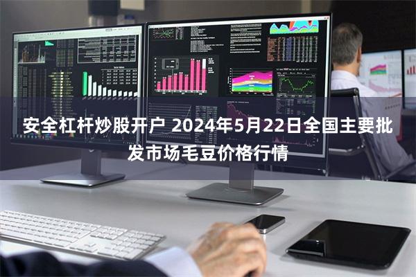 安全杠杆炒股开户 2024年5月22日全国主要批发市场毛豆价格行情