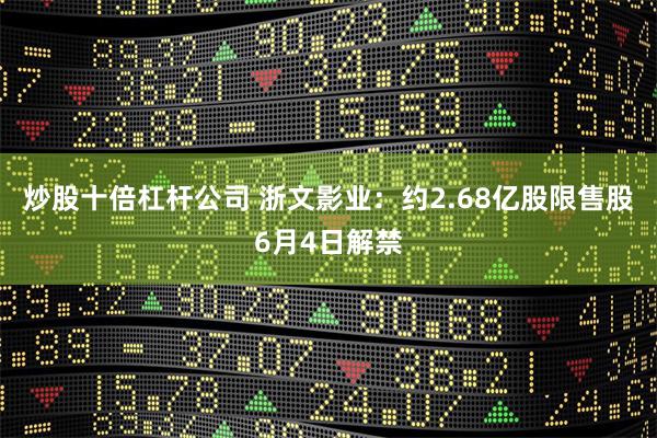 炒股十倍杠杆公司 浙文影业：约2.68亿股限售股6月4日解禁