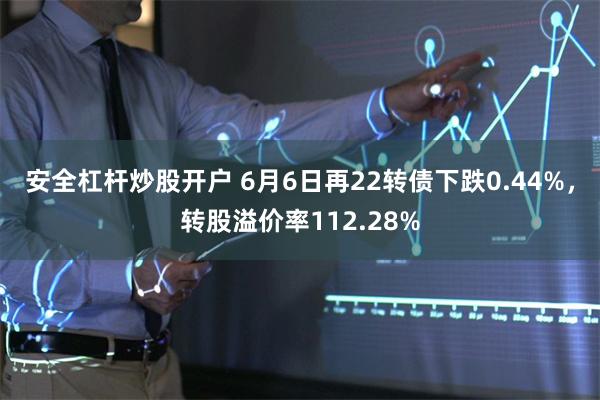 安全杠杆炒股开户 6月6日再22转债下跌0.44%，转股溢价率112.28%