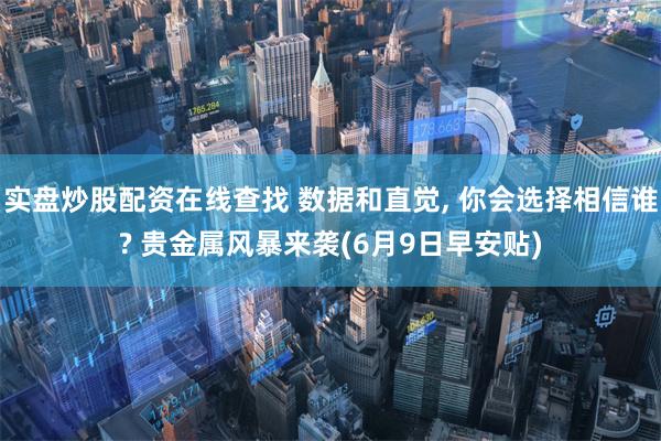 实盘炒股配资在线查找 数据和直觉, 你会选择相信谁? 贵金属风暴来袭(6月9日早安贴)