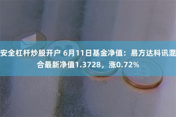 安全杠杆炒股开户 6月11日基金净值：易方达科讯混合最新净值1.3728，涨0.72%