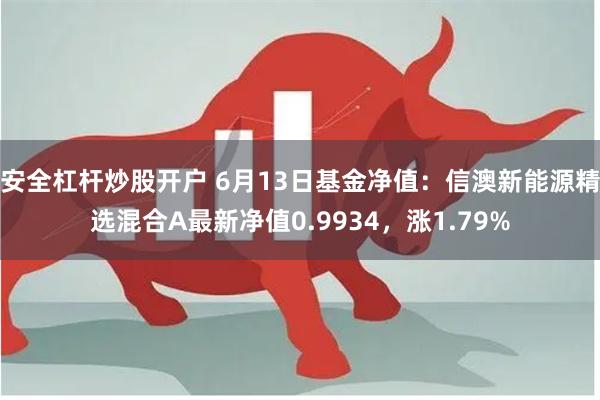 安全杠杆炒股开户 6月13日基金净值：信澳新能源精选混合A最新净值0.9934，涨1.79%