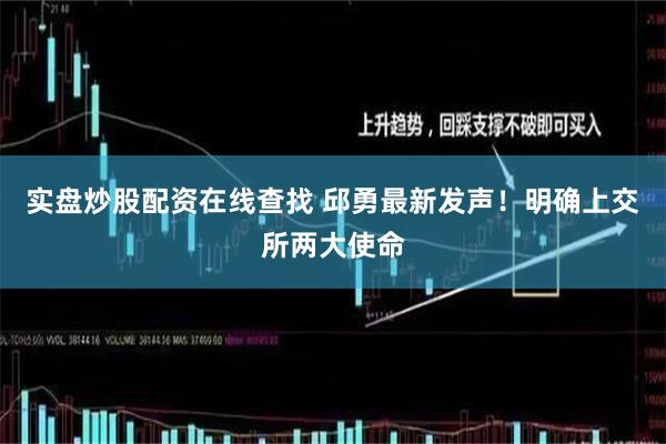 实盘炒股配资在线查找 邱勇最新发声！明确上交所两大使命