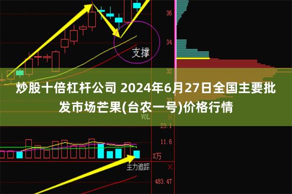 炒股十倍杠杆公司 2024年6月27日全国主要批发市场芒果(台农一号)价格行情