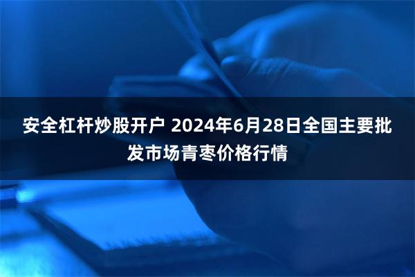 安全杠杆炒股开户 2024年6月28日全国主要批发市场青枣价格行情