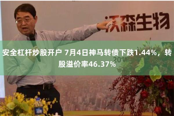 安全杠杆炒股开户 7月4日神马转债下跌1.44%，转股溢价率46.37%
