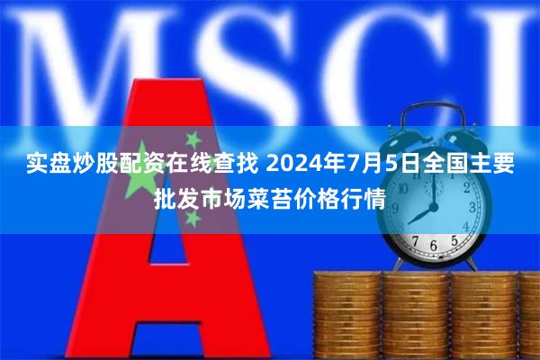 实盘炒股配资在线查找 2024年7月5日全国主要批发市场菜苔价格行情