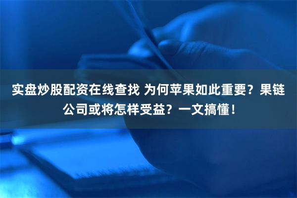 实盘炒股配资在线查找 为何苹果如此重要？果链公司或将怎样受益？一文搞懂！