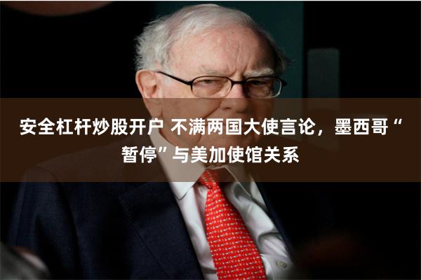 安全杠杆炒股开户 不满两国大使言论，墨西哥“暂停”与美加使馆关系