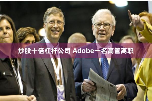 炒股十倍杠杆公司 Adobe一名高管离职