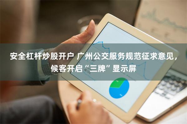 安全杠杆炒股开户 广州公交服务规范征求意见，候客开启“三牌”显示屏