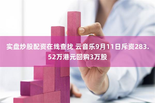 实盘炒股配资在线查找 云音乐9月11日斥资283.52万港元回购3万股