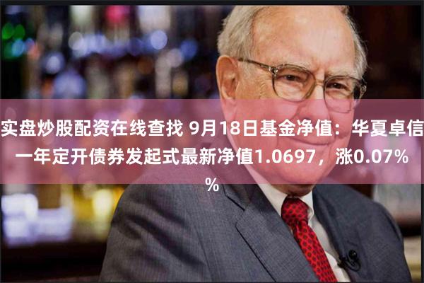 实盘炒股配资在线查找 9月18日基金净值：华夏卓信一年定开债券发起式最新净值1.0697，涨0.07%