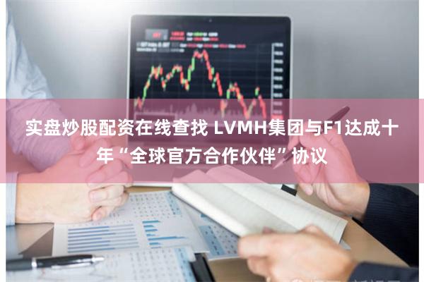 实盘炒股配资在线查找 LVMH集团与F1达成十年“全球官方合作伙伴”协议