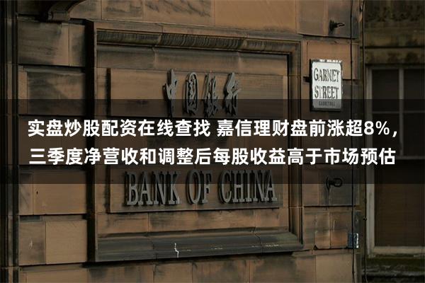 实盘炒股配资在线查找 嘉信理财盘前涨超8%，三季度净营收和调整后每股收益高于市场预估