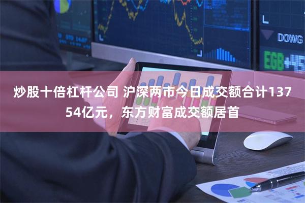 炒股十倍杠杆公司 沪深两市今日成交额合计13754亿元，东方财富成交额居首