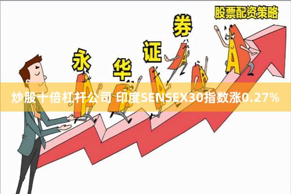 炒股十倍杠杆公司 印度SENSEX30指数涨0.27%