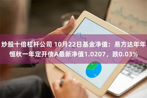 炒股十倍杠杆公司 10月22日基金净值：易方达年年恒秋一年定开债A最新净值1.0207，跌0.03%