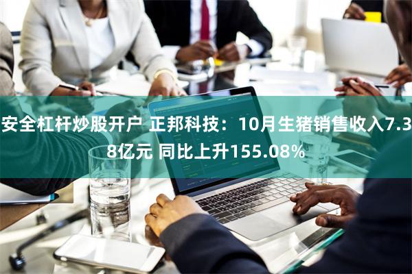 安全杠杆炒股开户 正邦科技：10月生猪销售收入7.38亿元 同比上升155.08%