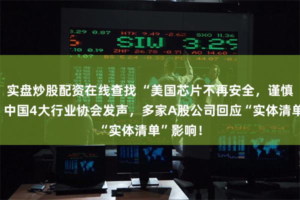 实盘炒股配资在线查找 “美国芯片不再安全，谨慎采购”！中国4大行业协会发声，多家A股公司回应“实体清单”影响！