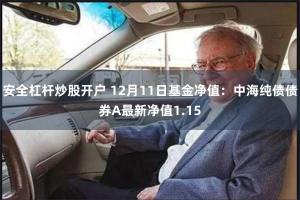 安全杠杆炒股开户 12月11日基金净值：中海纯债债券A最新净值1.15