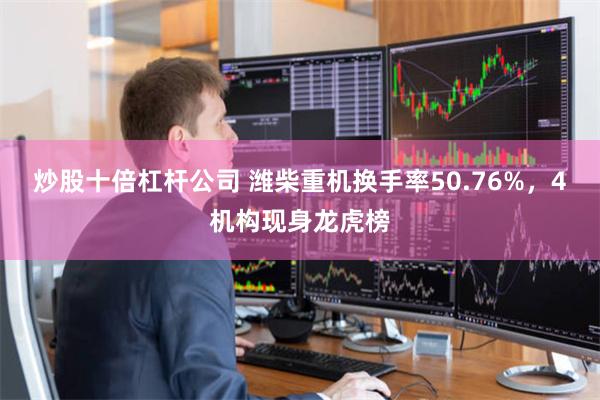 炒股十倍杠杆公司 潍柴重机换手率50.76%，4机构现身龙虎榜