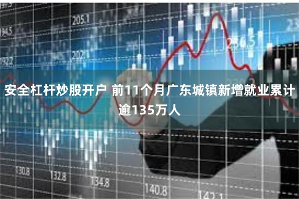 安全杠杆炒股开户 前11个月广东城镇新增就业累计逾135万人