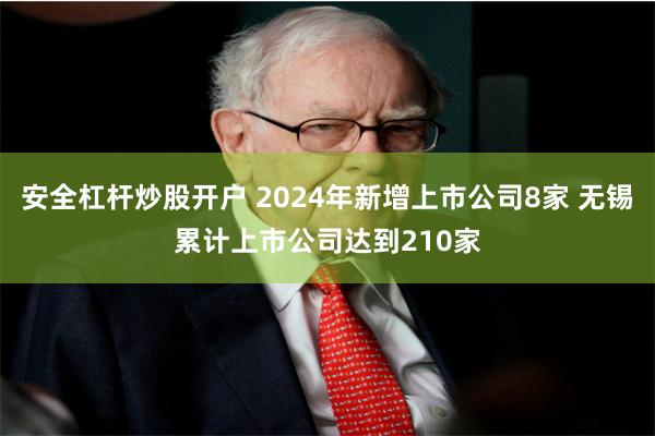 安全杠杆炒股开户 2024年新增上市公司8家 无锡累计上市公司达到210家
