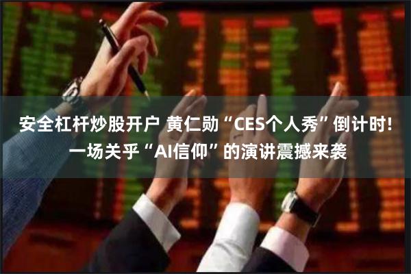 安全杠杆炒股开户 黄仁勋“CES个人秀”倒计时! 一场关乎“AI信仰”的演讲震撼来袭