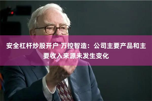 安全杠杆炒股开户 万控智造：公司主要产品和主要收入来源未发生变化