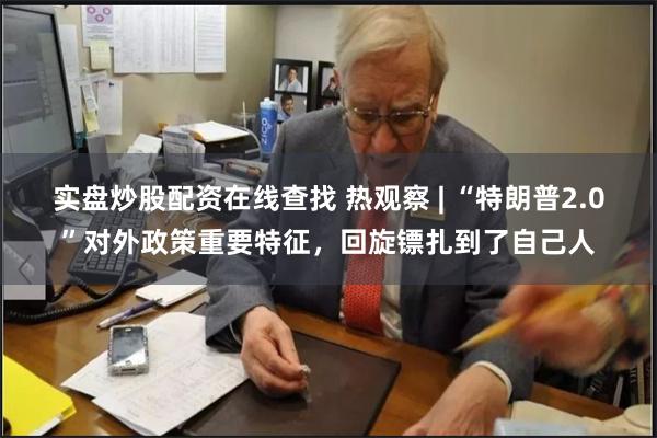 实盘炒股配资在线查找 热观察 | “特朗普2.0”对外政策重要特征，回旋镖扎到了自己人