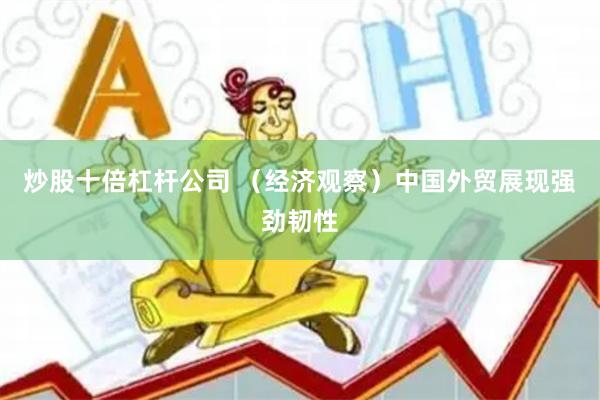 炒股十倍杠杆公司 （经济观察）中国外贸展现强劲韧性