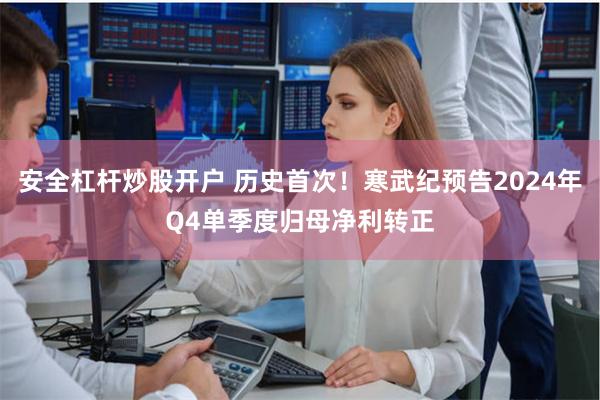 安全杠杆炒股开户 历史首次！寒武纪预告2024年Q4单季度归母净利转正